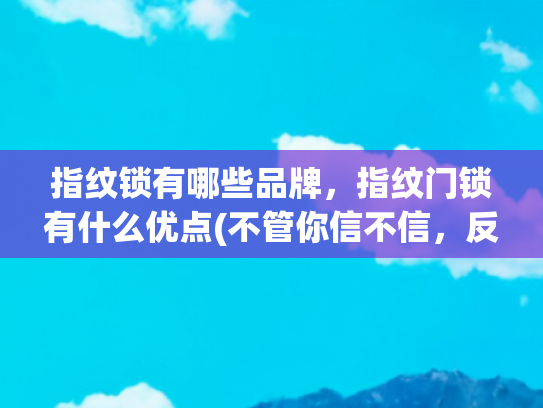 指纹锁有哪些品牌，指纹门锁有什么优点(不管你信不信，反正我觉得这5个指纹锁品牌靠谱，安全性强耐用)
