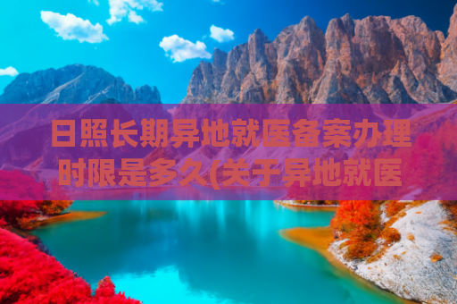 日照长期异地就医备案办理时限是多久(关于异地就医，日照官方回应)