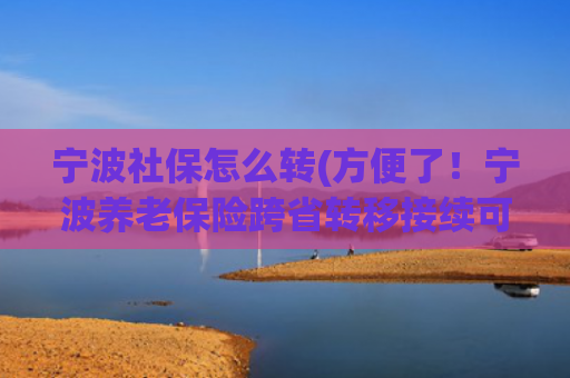 宁波社保怎么转(方便了！宁波养老保险跨省转移接续可网上申请)