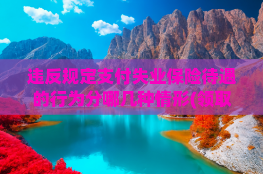 违反规定支付失业保险待遇的行为分哪几种情形(领取失业保险金会影响养老金吗？人社部权威解答→)