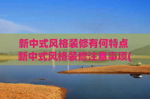 新中式风格装修有何特点 新中式风格装修注意事项(浙江一大叔晒出新家，坚持“新中式”装修，打造极具韵味的中式美)