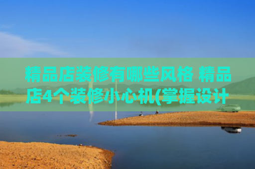 精品店装修有哪些风格 精品店4个装修小心机(掌握设计小心机，打造高人气精品店)