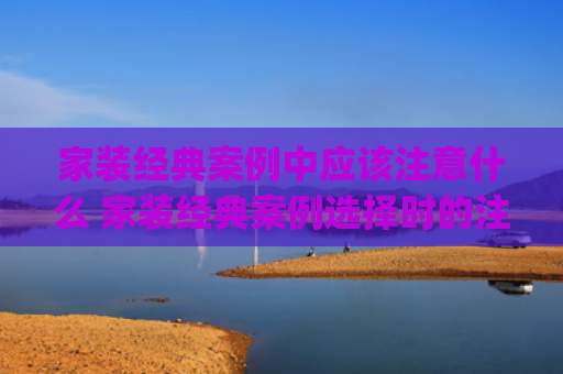 家装经典案例中应该注意什么 家装经典案例选择时的注意事项(7个常见的装修，成为了经典“翻车案例”！都是花钱买来的教训)
