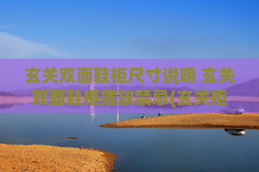 玄关双面鞋柜尺寸说明 玄关双面鞋柜摆放禁忌(玄关柜要多下功夫，多段式一体设计，收纳力翻番，普通鞋柜看不上)