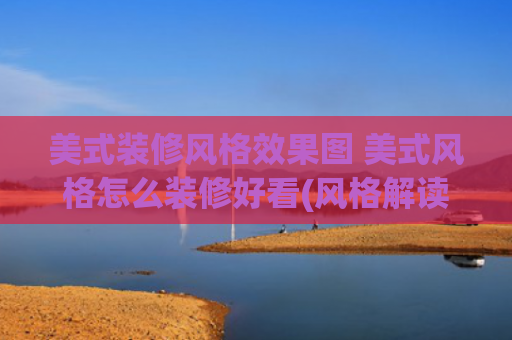 美式装修风格效果图 美式风格怎么装修好看(风格解读 | 教科书级别的美式装修风格 好看到哭)