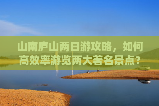山南庐山两日游攻略，如何高效率游览两大著名景点？(庐山之美在山南——游秀峰)