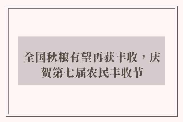 全国秋粮有望再获丰收，庆贺第七届农民丰收节