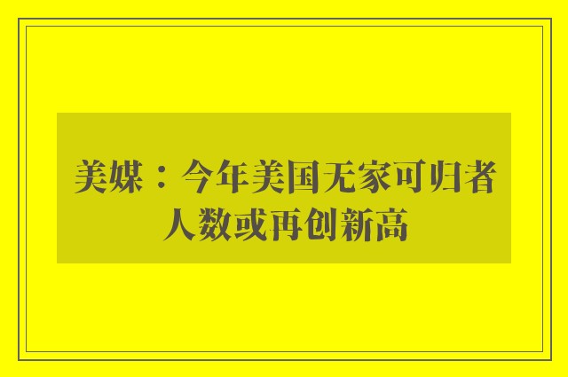 美媒：今年美国无家可归者人数或再创新高