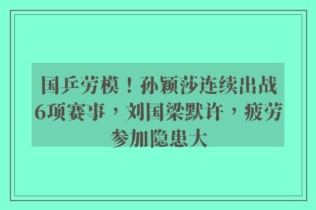 国乒劳模！孙颖莎连续出战6项赛事，刘国梁默许，疲劳参加隐患大