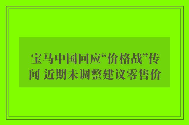 宝马中国回应“价格战”传闻 近期未调整建议零售价