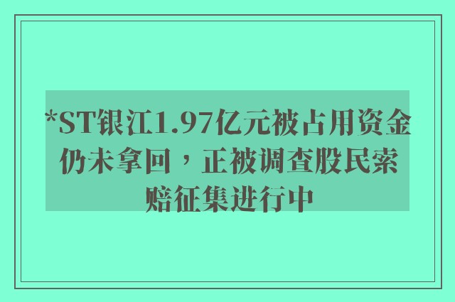 *ST银江1.97亿元被占用资金仍未拿回，正被调查股民索赔征集进行中