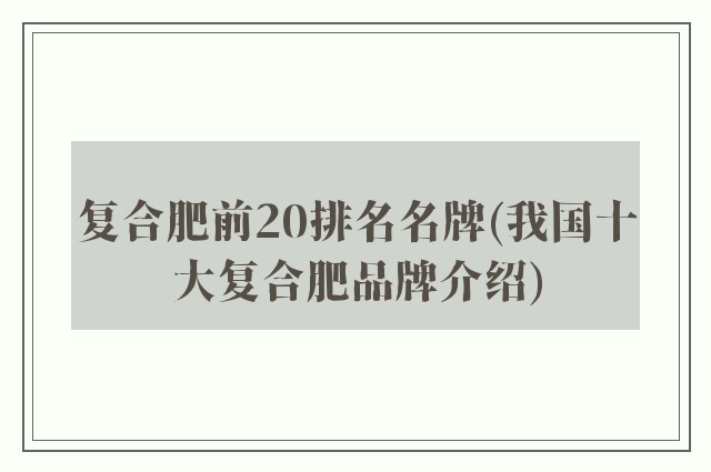 复合肥前20排名名牌(我国十大复合肥品牌介绍)