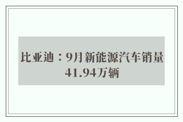 比亚迪：9月新能源汽车销量41.94万辆