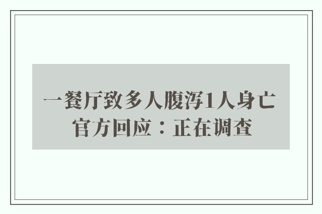 一餐厅致多人腹泻1人身亡 官方回应：正在调查