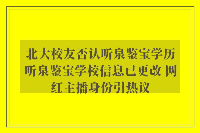 北大校友否认听泉鉴宝学历听泉鉴宝学校信息已更改 网红主播身份引热议