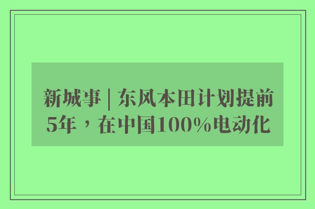 新城事 | 东风本田计划提前5年，在中国100%电动化