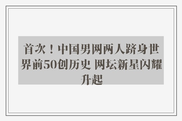 首次！中国男网两人跻身世界前50创历史 网坛新星闪耀升起