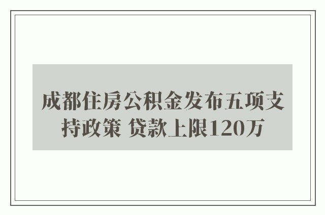 成都住房公积金发布五项支持政策 贷款上限120万