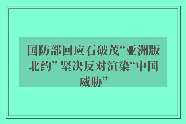 国防部回应石破茂“亚洲版北约” 坚决反对渲染“中国威胁”