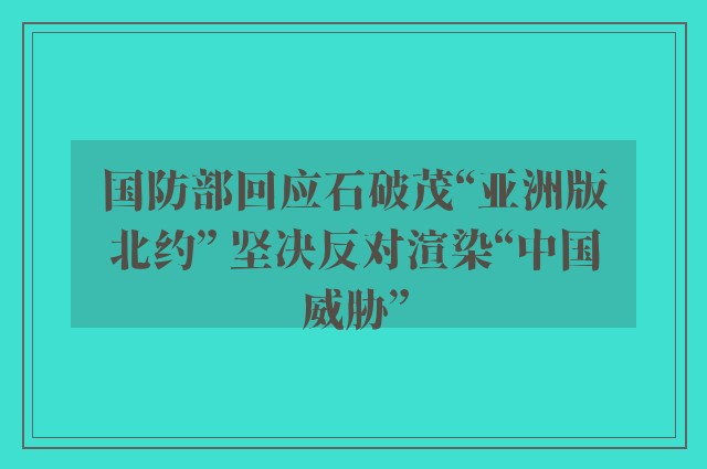 国防部回应石破茂“亚洲版北约” 坚决反对渲染“中国威胁”