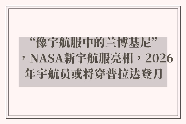 “像宇航服中的兰博基尼”，NASA新宇航服亮相，2026年宇航员或将穿普拉达登月