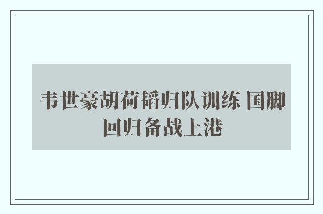 韦世豪胡荷韬归队训练 国脚回归备战上港