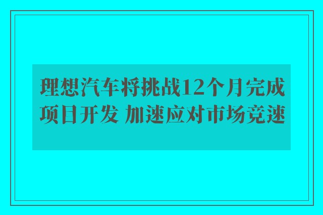 理想汽车将挑战12个月完成项目开发 加速应对市场竞速