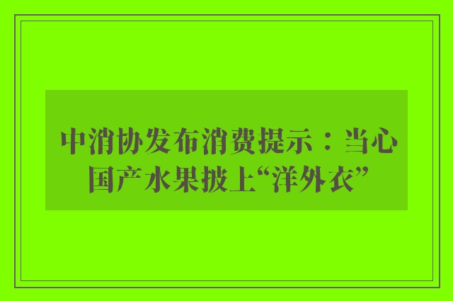 中消协发布消费提示：当心国产水果披上“洋外衣”