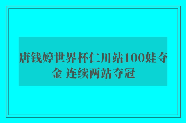 唐钱婷世界杯仁川站100蛙夺金 连续两站夺冠