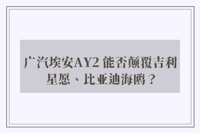 广汽埃安AY2 能否颠覆吉利星愿、比亚迪海鸥？