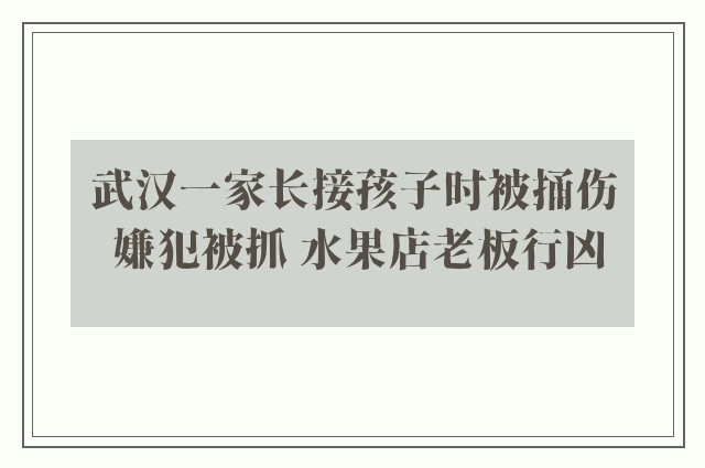 武汉一家长接孩子时被捅伤 嫌犯被抓 水果店老板行凶