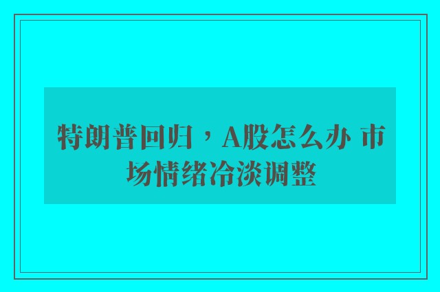 特朗普回归，A股怎么办 市场情绪冷淡调整