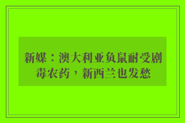 新媒：澳大利亚负鼠耐受剧毒农药，新西兰也发愁