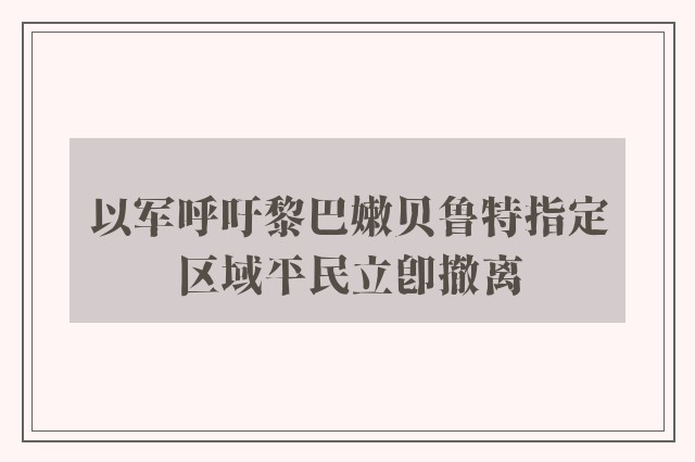 以军呼吁黎巴嫩贝鲁特指定区域平民立即撤离