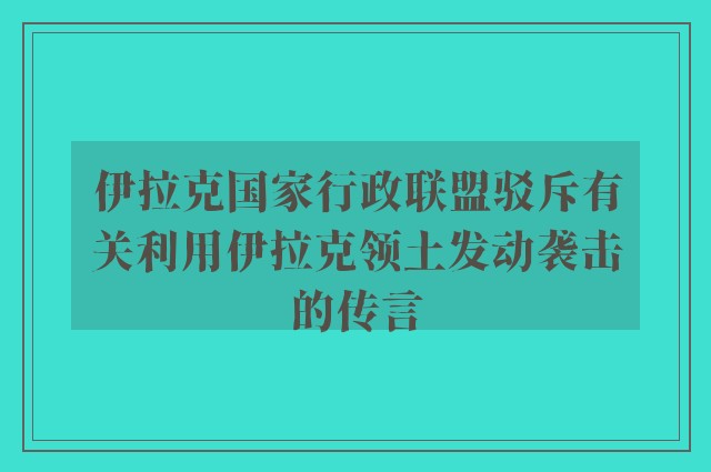 伊拉克国家行政联盟驳斥有关利用伊拉克领土发动袭击的传言