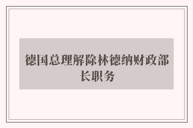 德国总理解除林德纳财政部长职务