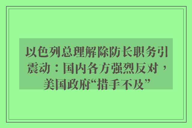 以色列总理解除防长职务引震动：国内各方强烈反对，美国政府“措手不及”