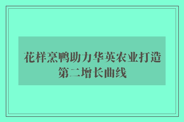 花样烹鸭助力华英农业打造第二增长曲线