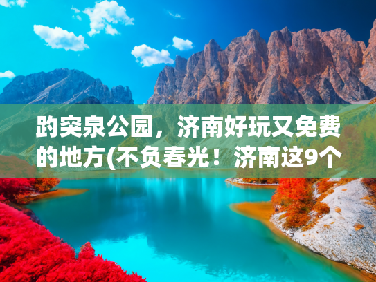 趵突泉公园，济南好玩又免费的地方(不负春光！济南这9个免费公园能逛一天)