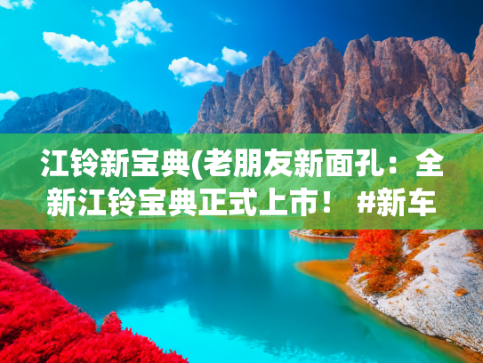 江铃新宝典(老朋友新面孔：全新江铃宝典正式上市！ #新车上市)